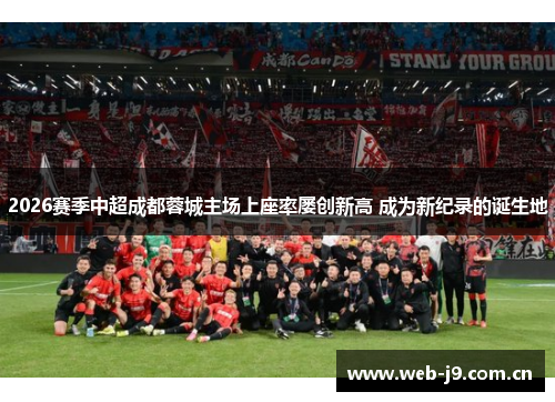 2026赛季中超成都蓉城主场上座率屡创新高 成为新纪录的诞生地