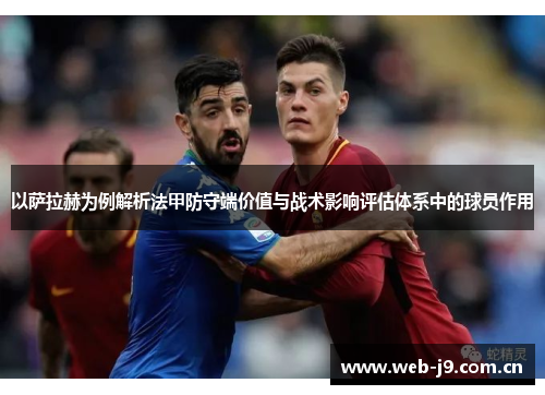 以萨拉赫为例解析法甲防守端价值与战术影响评估体系中的球员作用 以萨拉赫为例解析法甲防守端价值与战术影响评估体系中的球员作用