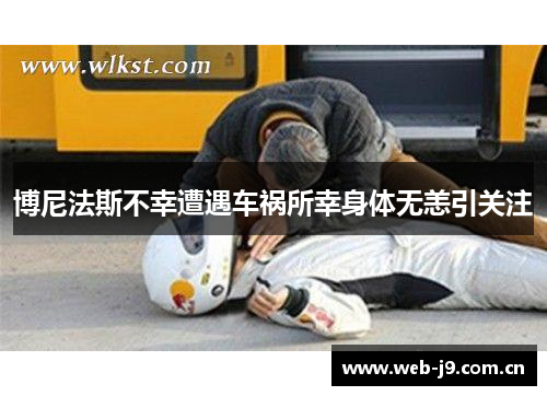 博尼法斯不幸遭遇车祸所幸身体无恙引关注 博尼法斯不幸遭遇车祸所幸身体无恙引关注
